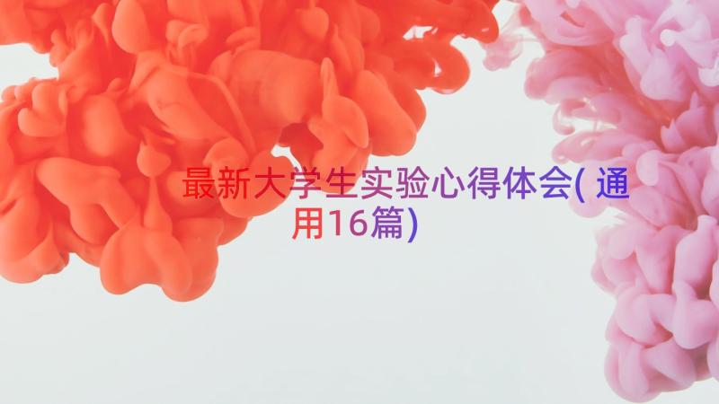 最新大学生实验心得体会(通用16篇)