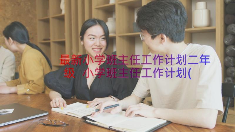 最新小学班主任工作计划二年级 小学班主任工作计划(通用11篇)