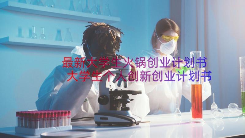 最新大学生火锅创业计划书 大学生个人创新创业计划书(大全10篇)