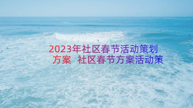 2023年社区春节活动策划方案 社区春节方案活动策划(通用12篇)