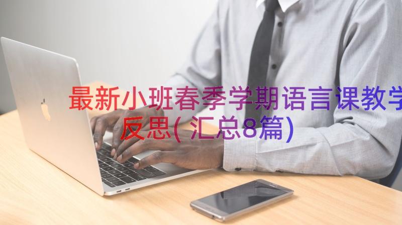 最新小班春季学期语言课教学反思(汇总8篇)