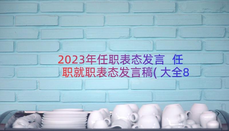 2023年任职表态发言 任职就职表态发言稿(大全8篇)