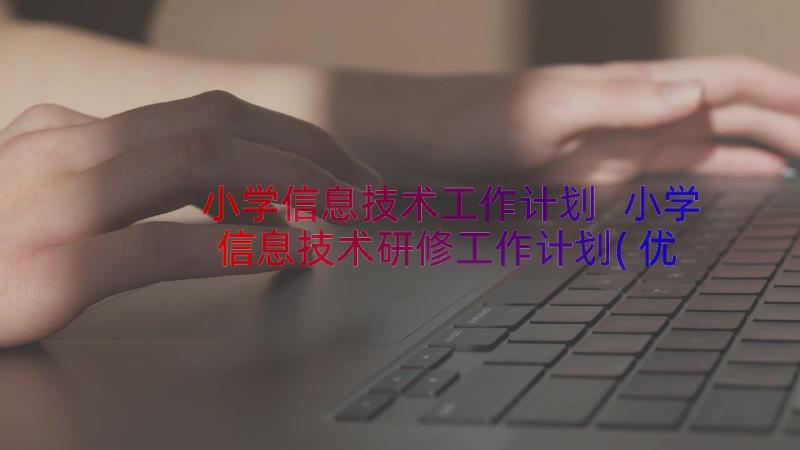 小学信息技术工作计划 小学信息技术研修工作计划(优质6篇)