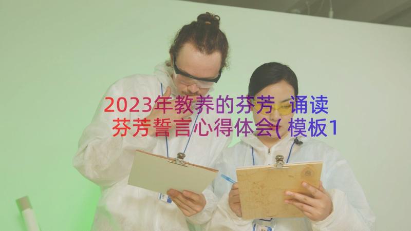 2023年教养的芬芳 诵读芬芳誓言心得体会(模板17篇)