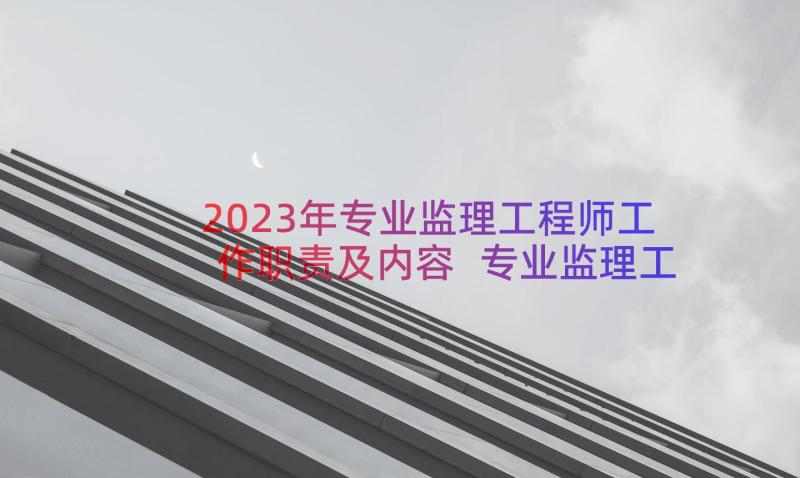 2023年专业监理工程师工作职责及内容 专业监理工程师工作职责具体内容(实用12篇)