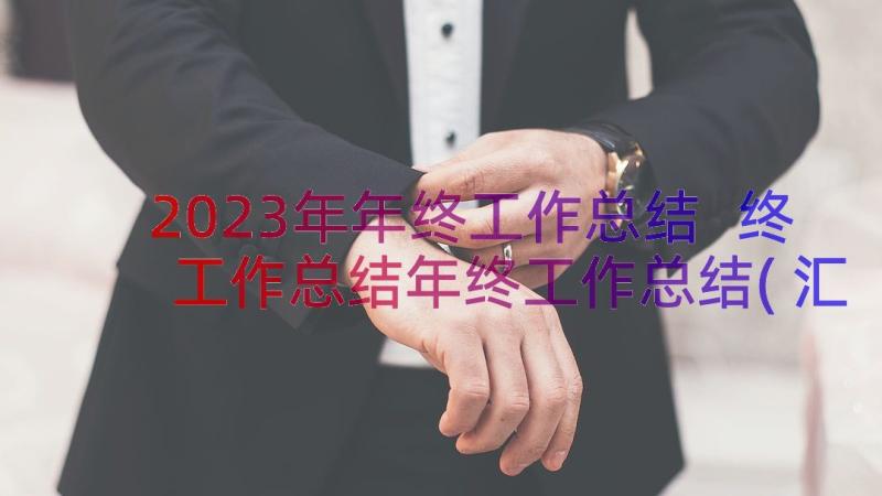 2023年年终工作总结 终工作总结年终工作总结(汇总10篇)