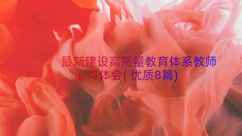 最新建设高质量教育体系教师心得体会(优质8篇)