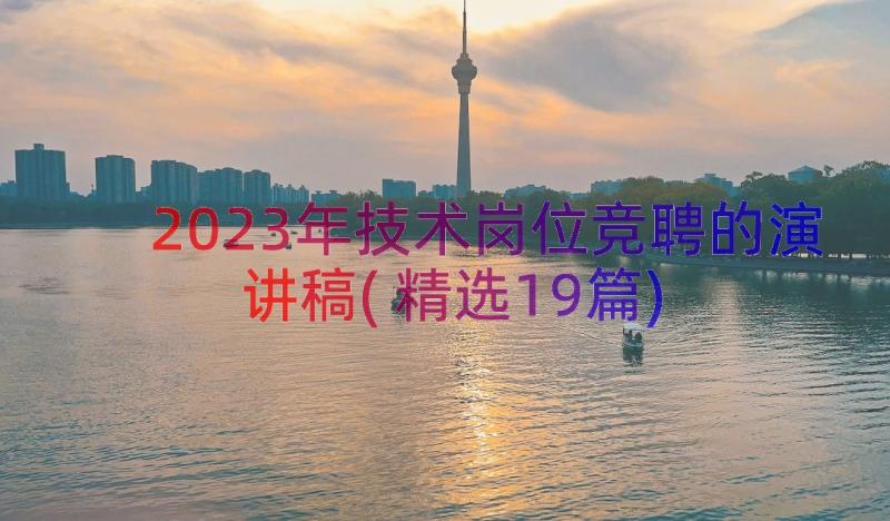 2023年技术岗位竞聘的演讲稿(精选19篇)