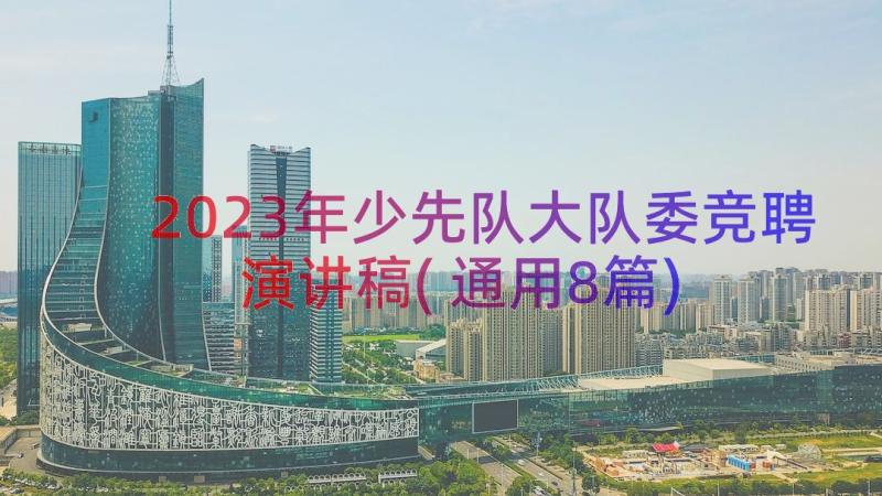 2023年少先队大队委竞聘演讲稿(通用8篇)