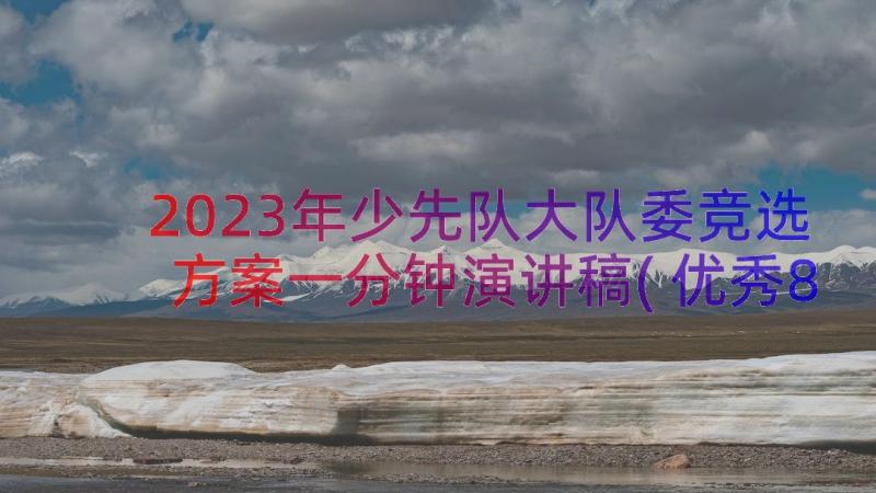 2023年少先队大队委竞选方案一分钟演讲稿(优秀8篇)