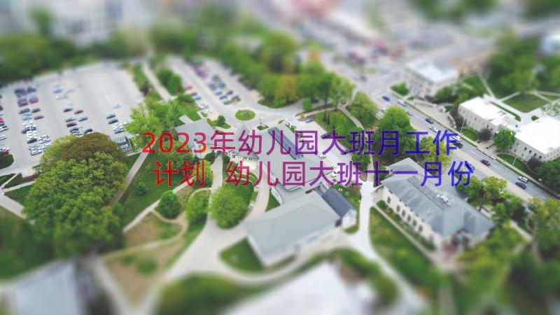 2023年幼儿园大班月工作计划 幼儿园大班十一月份工作计划(实用10篇)