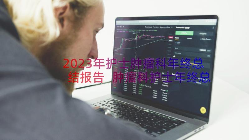 2023年护士肿瘤科年终总结报告 肿瘤科护士年终总结(大全8篇)