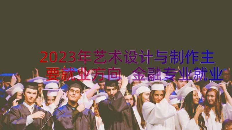 2023年艺术设计与制作主要就业方向 金融专业就业前景分析及就业方向(通用11篇)