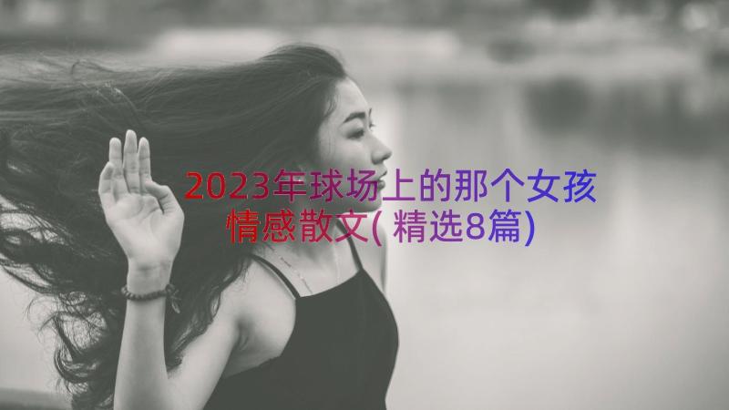 2023年球场上的那个女孩情感散文(精选8篇)