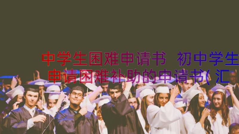 中学生困难申请书 初中学生申请困难补助的申请书(汇总5篇)