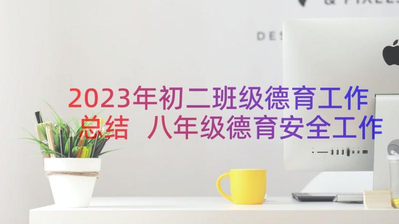 2023年初二班级德育工作总结 八年级德育安全工作总结(大全15篇)