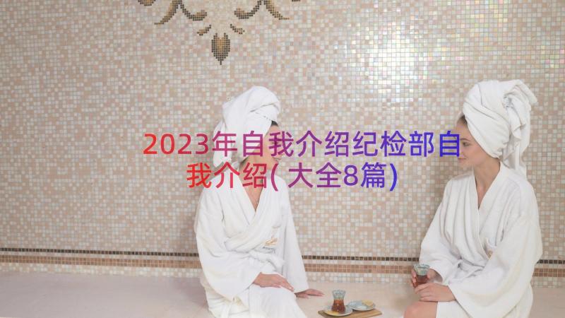 2023年自我介绍纪检部自我介绍(大全8篇)