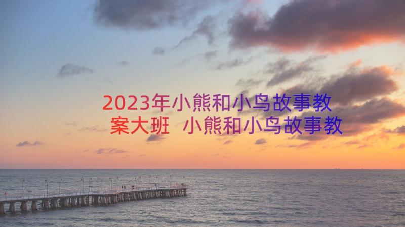 2023年小熊和小鸟故事教案大班 小熊和小鸟故事教案(精选6篇)