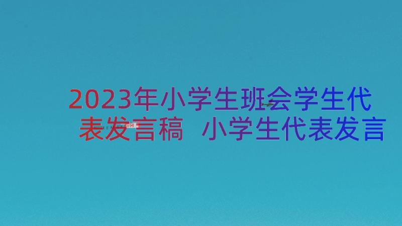 2023年小学生班会学生代表发言稿 小学生代表发言稿(精选12篇)