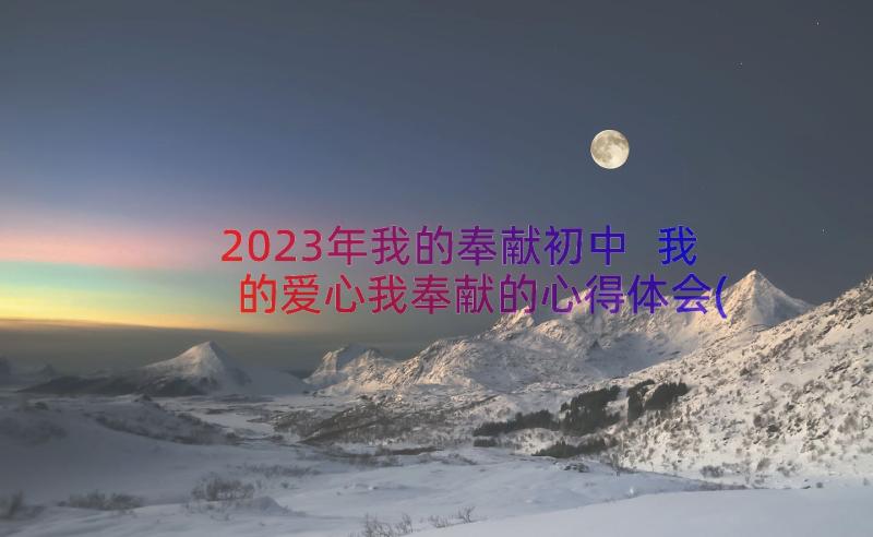 2023年我的奉献初中 我的爱心我奉献的心得体会(精选8篇)