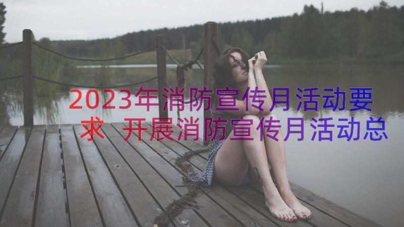 2023年消防宣传月活动要求 开展消防宣传月活动总结(精选14篇)