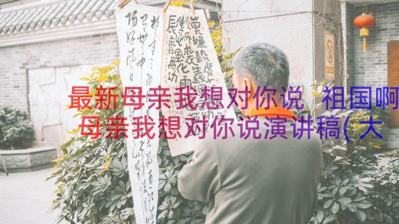 最新母亲我想对你说 祖国啊母亲我想对你说演讲稿(大全11篇)