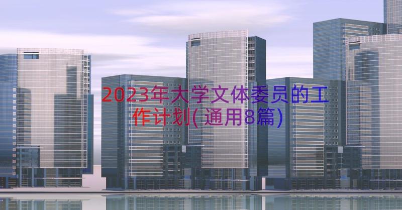 2023年大学文体委员的工作计划(通用8篇)