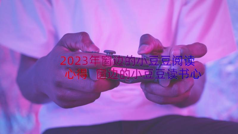 2023年窗边的小豆豆阅读心得 窗边的小豆豆读书心得(模板9篇)