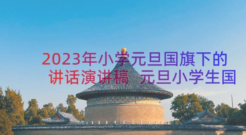 2023年小学元旦国旗下的讲话演讲稿 元旦小学生国旗下讲话(模板19篇)