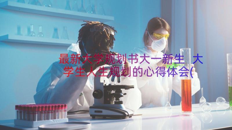 最新大学规划书大一新生 大学生人生规划的心得体会(实用11篇)