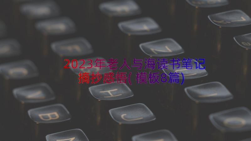 2023年老人与海读书笔记摘抄感悟(模板8篇)