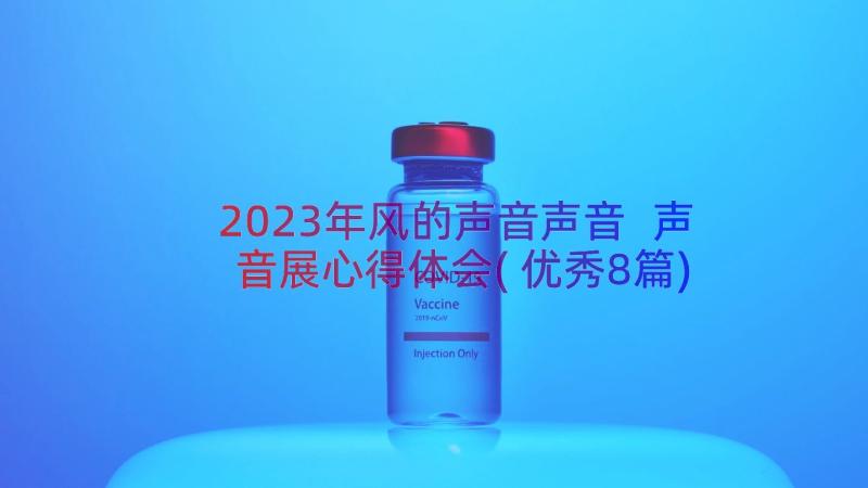 2023年风的声音声音 声音展心得体会(优秀8篇)