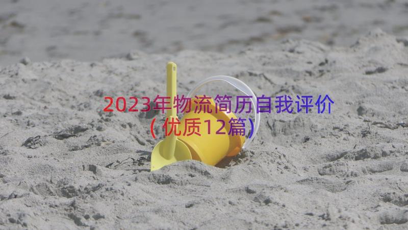 2023年物流简历自我评价(优质12篇)