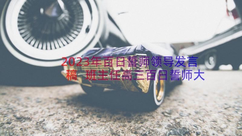 2023年百日誓师领导发言稿 班主任高三百日誓师大会发言稿(优秀8篇)