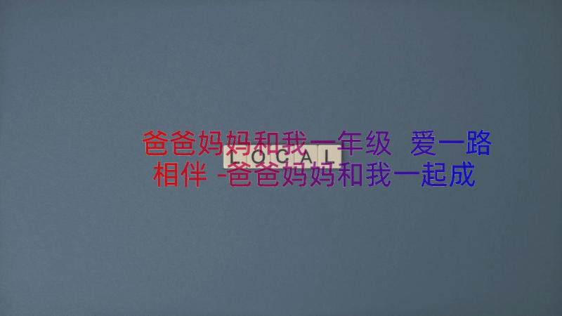 爸爸妈妈和我一年级 爱一路相伴－爸爸妈妈和我一起成长演讲谢(实用8篇)