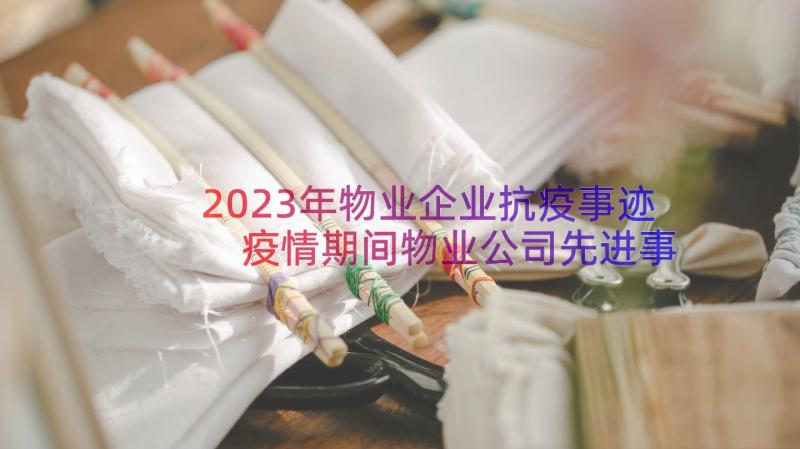 2023年物业企业抗疫事迹 疫情期间物业公司先进事迹材料(大全8篇)