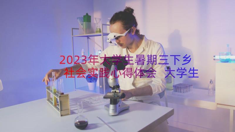 2023年大学生暑期三下乡社会实践心得体会 大学生暑假三下乡社会实践活动的心得体会(实用8篇)