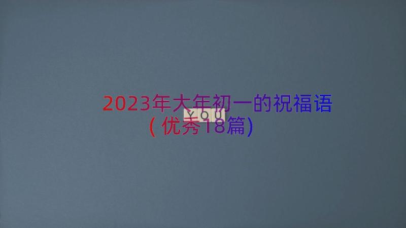 2023年大年初一的祝福语(优秀18篇)