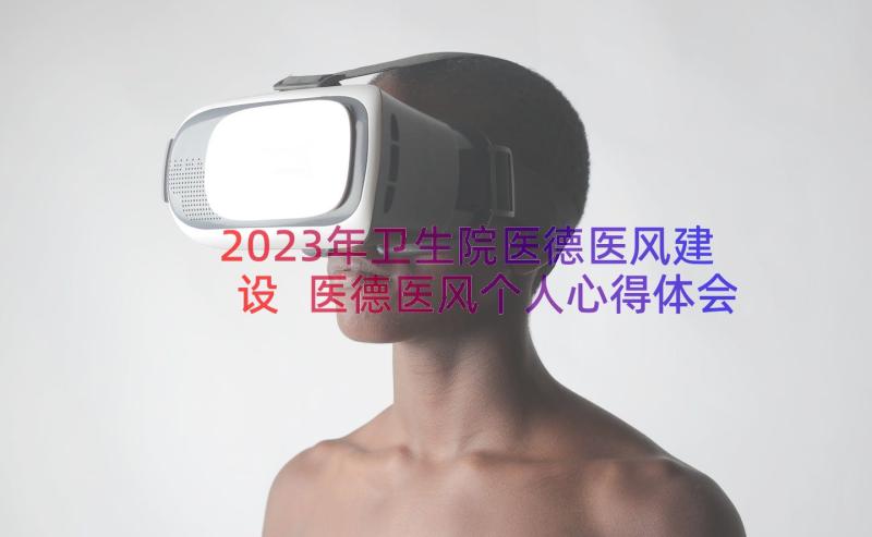 2023年卫生院医德医风建设 医德医风个人心得体会(精选8篇)