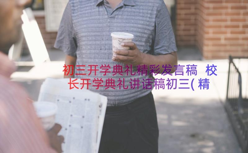 初三开学典礼精彩发言稿 校长开学典礼讲话稿初三(精选8篇)