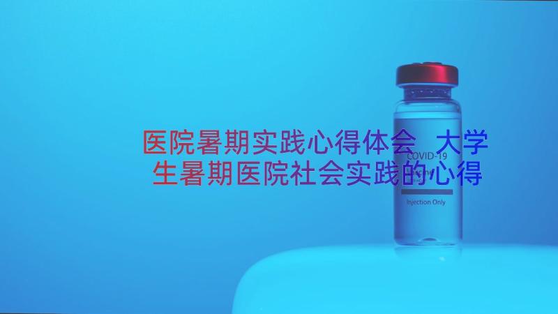 医院暑期实践心得体会 大学生暑期医院社会实践的心得(大全8篇)