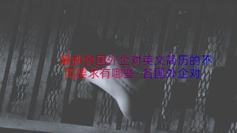 最新各国外企对英文简历的不同要求有哪些 各国外企对英文简历的不同要求(实用8篇)