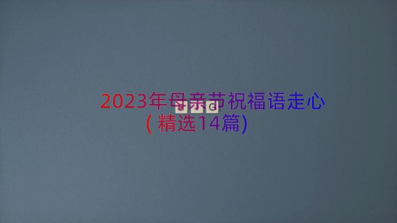 2023年母亲节祝福语走心(精选14篇)