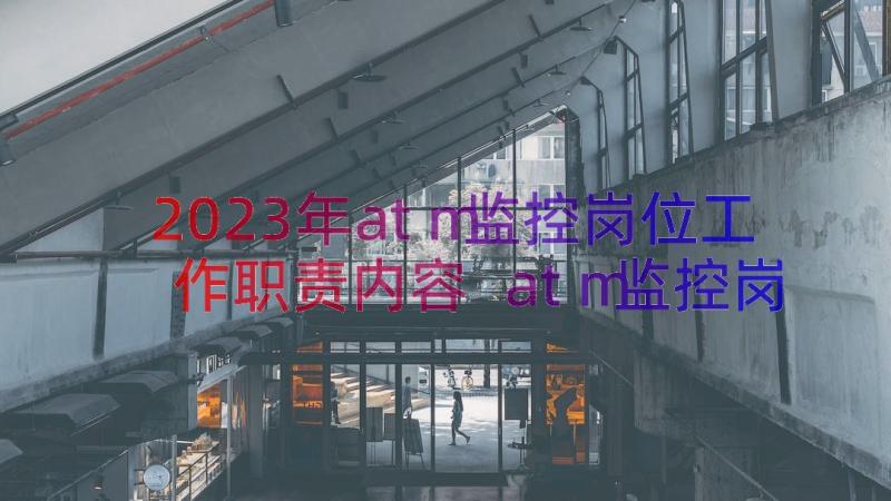 2023年atm监控岗位工作职责内容 atm监控岗位工作职责(精选8篇)