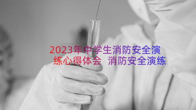 2023年中学生消防安全演练心得体会 消防安全演练心得体会(汇总17篇)