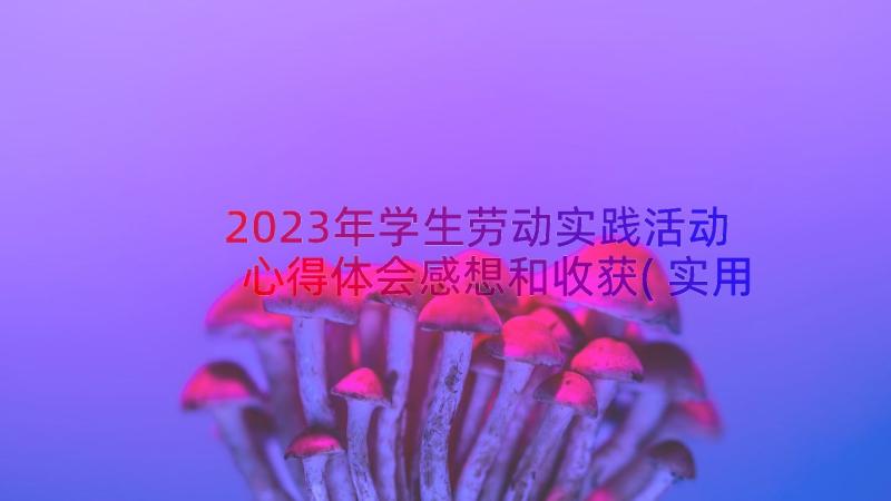 2023年学生劳动实践活动心得体会感想和收获(实用8篇)