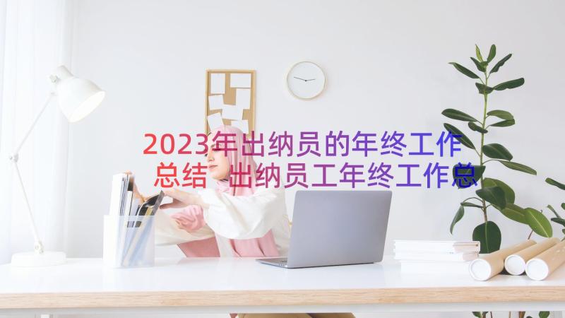 2023年出纳员的年终工作总结 出纳员工年终工作总结(优质8篇)