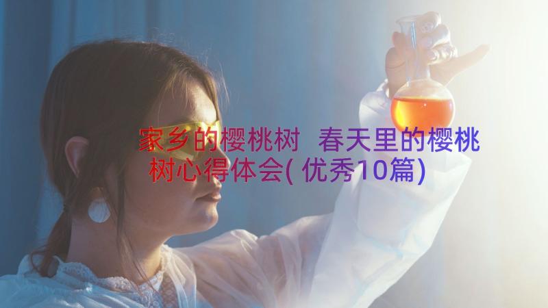 家乡的樱桃树 春天里的樱桃树心得体会(优秀10篇)