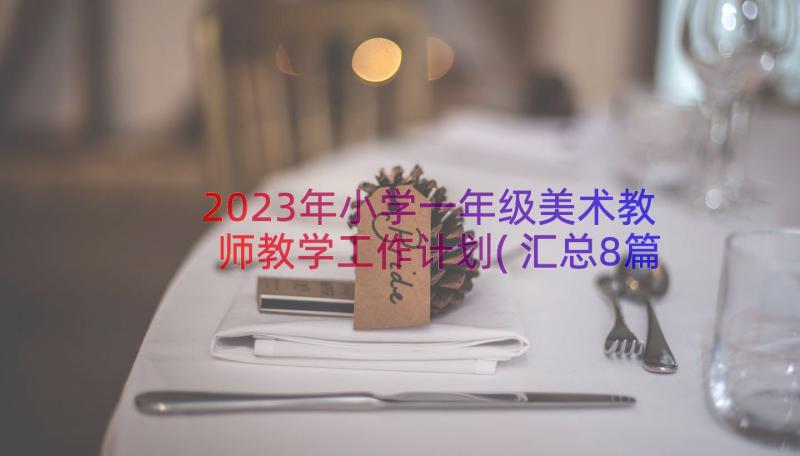 2023年小学一年级美术教师教学工作计划(汇总8篇)