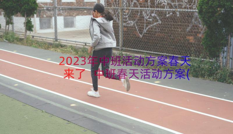 2023年中班活动方案春天来了 中班春天活动方案(实用8篇)